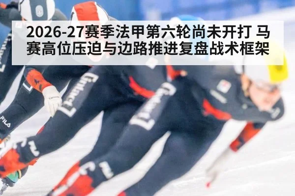 2026-27赛季法甲第六轮尚未开打 马赛高位压迫与边路推进复盘战术框架