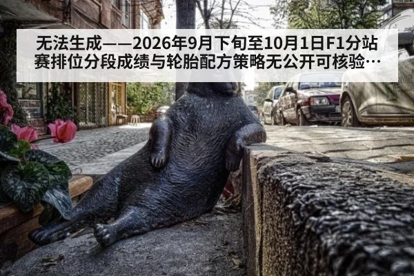 无法生成——2026年9月下旬至10月1日F1分站赛排位分段成绩与轮胎配方策略无公开可核验来源(请求编号60-F1)